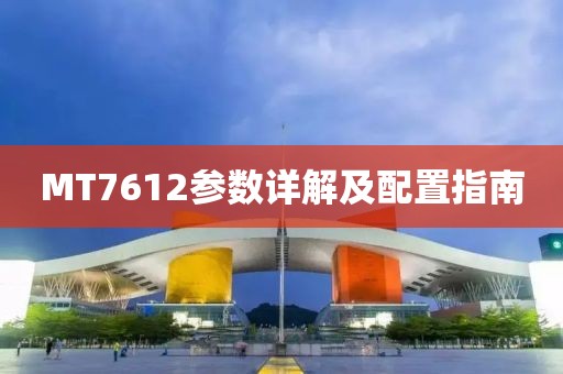 MT7612参数详解及配置指南