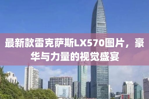 最新款雷克萨斯LX570图片，豪华与力量的视觉盛宴