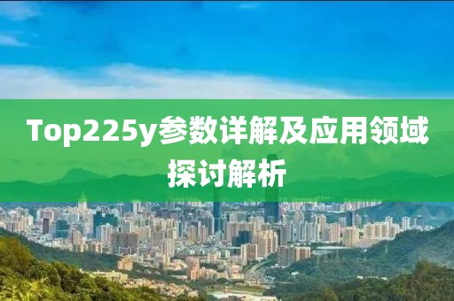 Top225y参数详解及应用领域探讨解析