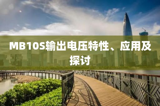 MB10S输出电压特性、应用及探讨