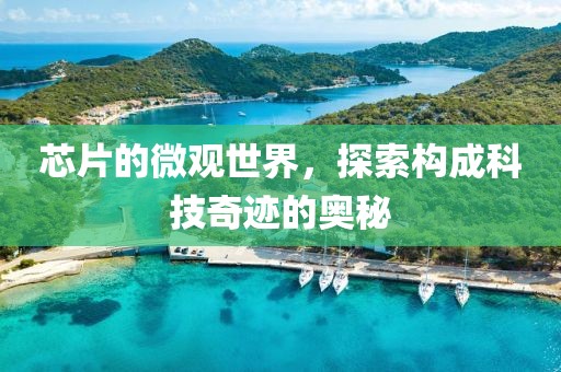 芯片的微观世界，探索构成科技奇迹的奥秘