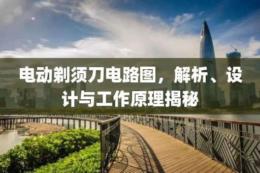 电动剃须刀电路图，解析、设计与工作原理揭秘