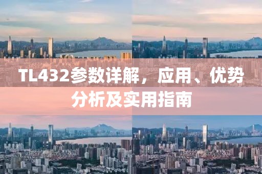 TL432参数详解，应用、优势分析及实用指南