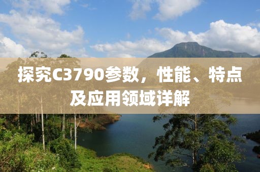 探究C3790参数，性能、特点及应用领域详解