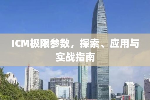 ICM极限参数，探索、应用与实战指南