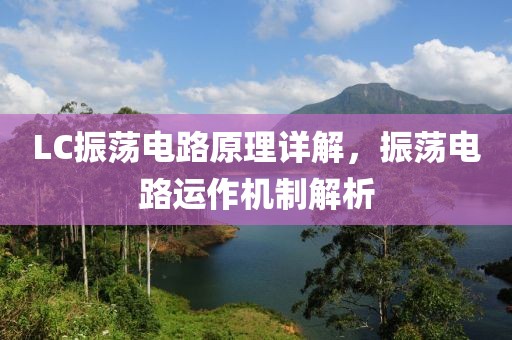 LC振荡电路原理详解，振荡电路运作机制解析