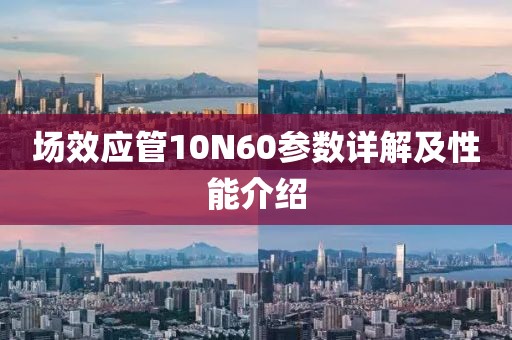 场效应管10N60参数详解及性能介绍