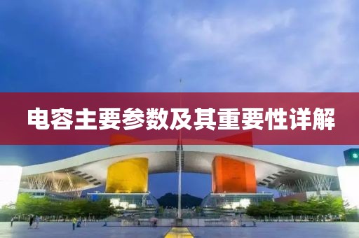 电容主要参数及其重要性详解