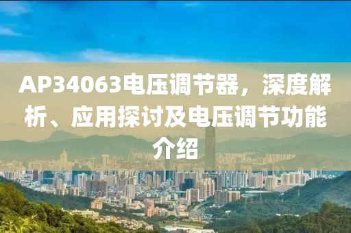 AP34063电压调节器，深度解析、应用探讨及电压调节功能介绍
