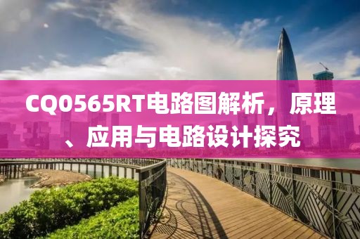 CQ0565RT电路图解析，原理、应用与电路设计探究