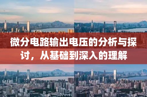 微分电路输出电压的分析与探讨，从基础到深入的理解
