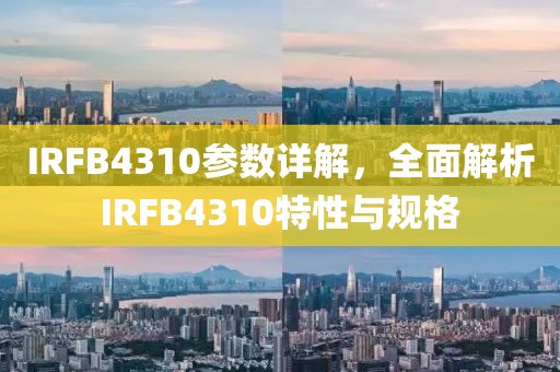 IRFB4310参数详解，全面解析IRFB4310特性与规格