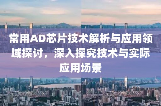 常用AD芯片技术解析与应用领域探讨，深入探究技术与实际应用场景