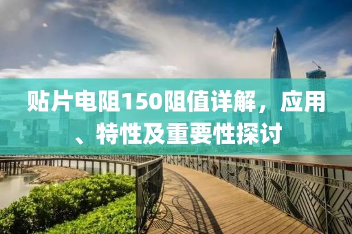 贴片电阻150阻值详解，应用、特性及重要性探讨