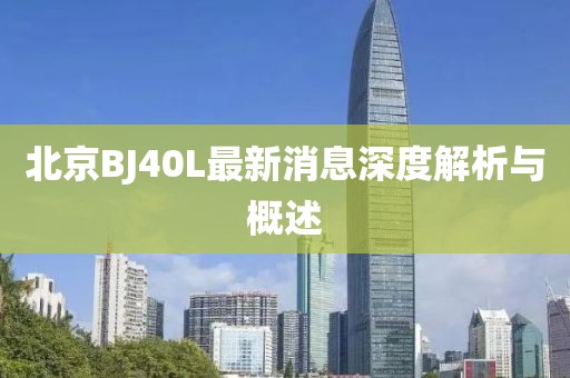 北京BJ40L最新消息深度解析与概述