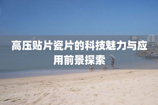 高压贴片瓷片的科技魅力与应用前景探索