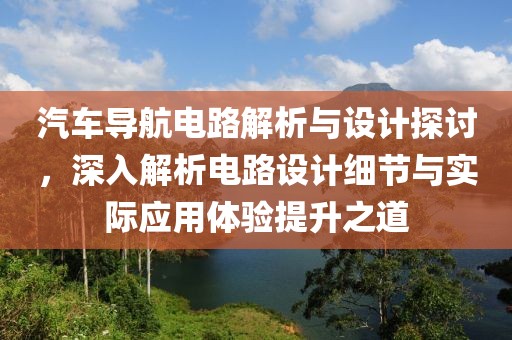汽车导航电路解析与设计探讨，深入解析电路设计细节与实际应用体验提升之道