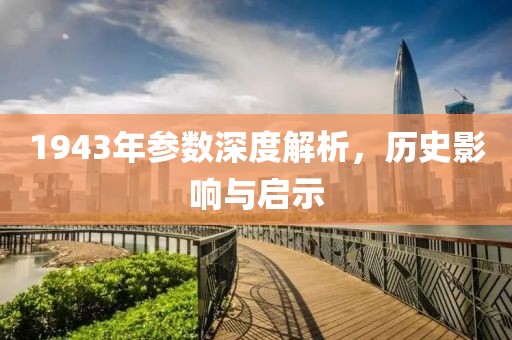 1943年参数深度解析，历史影响与启示