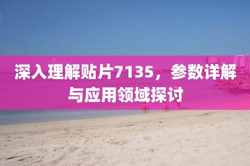 深入理解贴片7135，参数详解与应用领域探讨