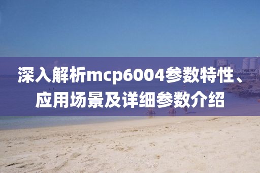 深入解析mcp6004参数特性、应用场景及详细参数介绍