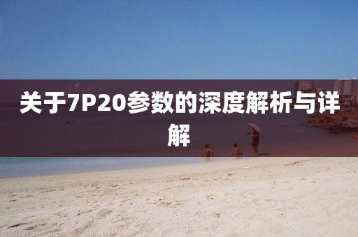 关于7P20参数的深度解析与详解