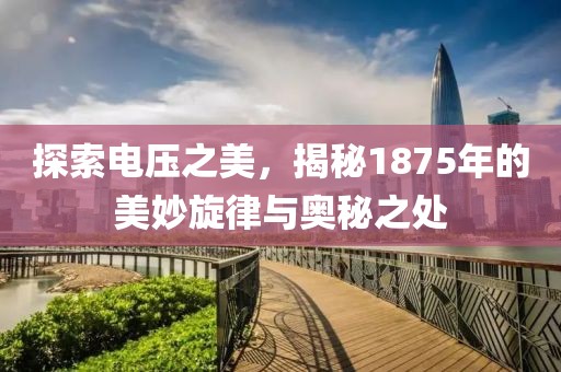 探索电压之美，揭秘1875年的美妙旋律与奥秘之处