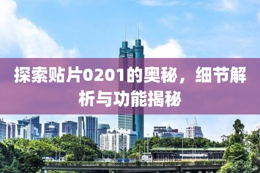 探索贴片0201的奥秘，细节解析与功能揭秘