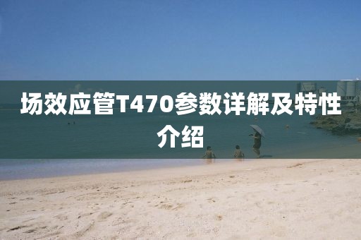 场效应管T470参数详解及特性介绍