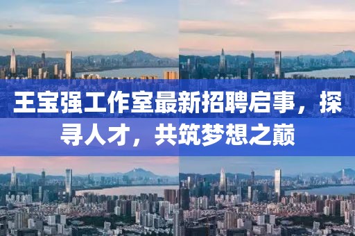 王宝强工作室最新招聘启事，探寻人才，共筑梦想之巅