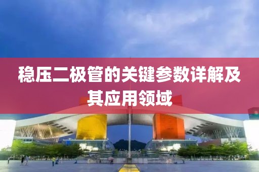 稳压二极管的关键参数详解及其应用领域