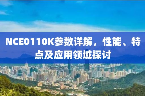 NCE0110K参数详解，性能、特点及应用领域探讨