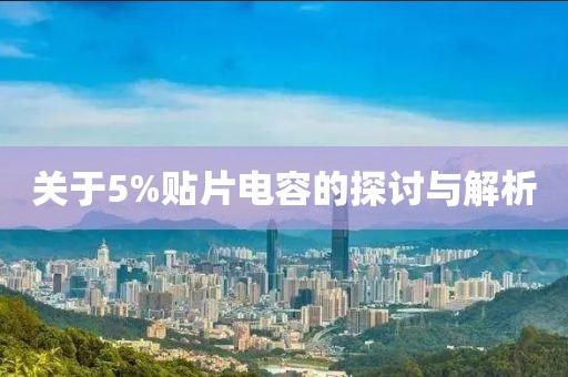 关于5%贴片电容的探讨与解析