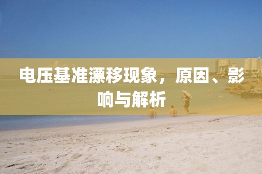 电压基准漂移现象，原因、影响与解析