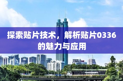 探索贴片技术，解析贴片0336的魅力与应用