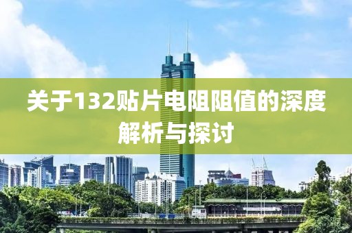 关于132贴片电阻阻值的深度解析与探讨