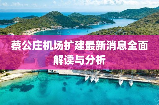 蔡公庄机场扩建最新消息全面解读与分析