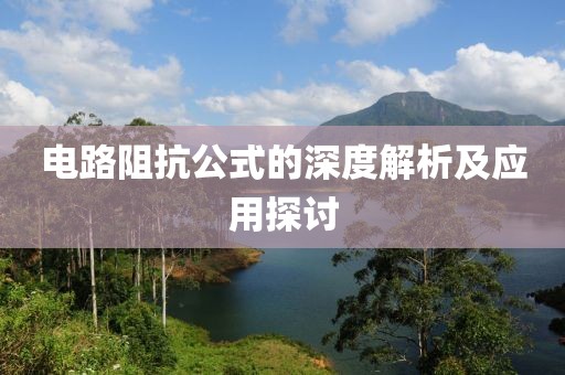 电路阻抗公式的深度解析及应用探讨