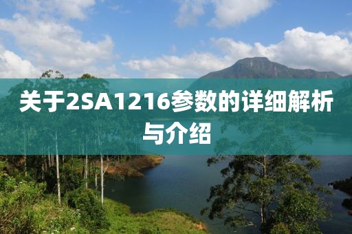 关于2SA1216参数的详细解析与介绍