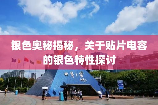 银色奥秘揭秘，关于贴片电容的银色特性探讨