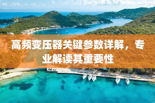 高频变压器关键参数详解，专业解读其重要性