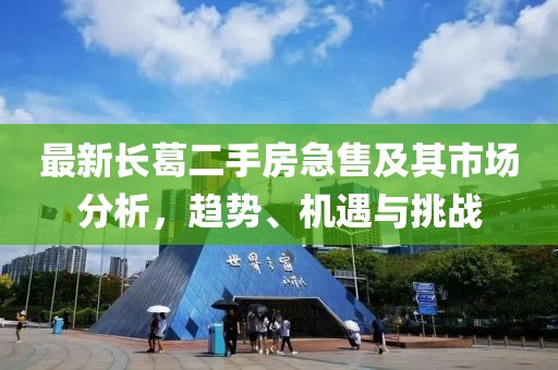 最新长葛二手房急售及其市场分析，趋势、机遇与挑战