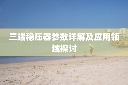 三端稳压器参数详解及应用领域探讨