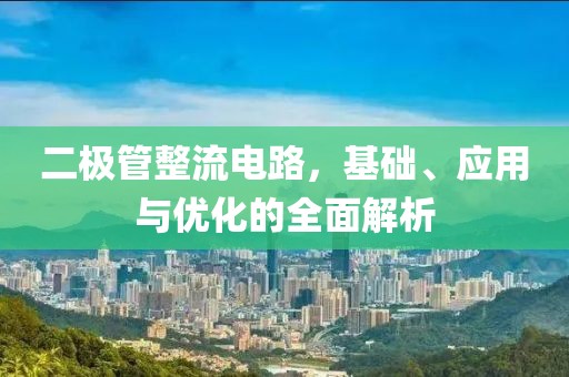 二极管整流电路，基础、应用与优化的全面解析