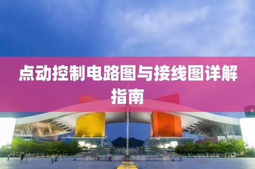 点动控制电路图与接线图详解指南