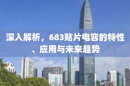 深入解析，683贴片电容的特性、应用与未来趋势