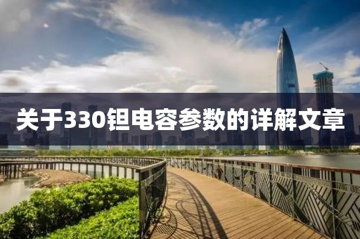 关于330钽电容参数的详解文章