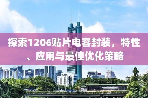 探索1206贴片电容封装，特性、应用与最佳优化策略