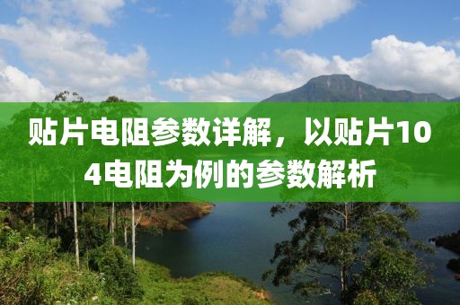 贴片电阻参数详解，以贴片104电阻为例的参数解析