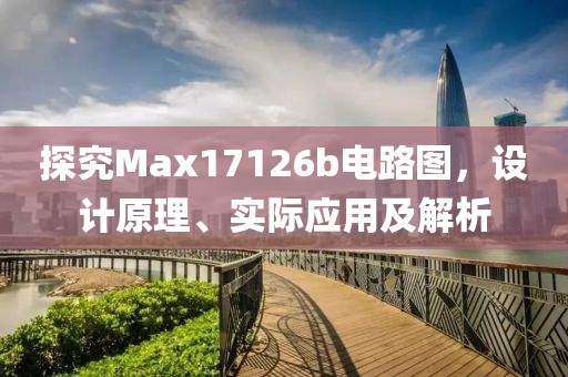 探究Max17126b电路图，设计原理、实际应用及解析