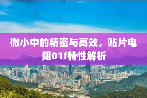 微小中的精密与高效，贴片电阻01f特性解析